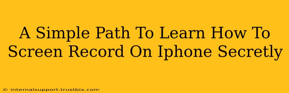 A Simple Path To Learn How To Screen Record On Iphone Secretly