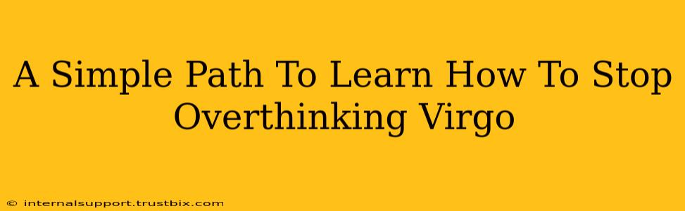 A Simple Path To Learn How To Stop Overthinking Virgo