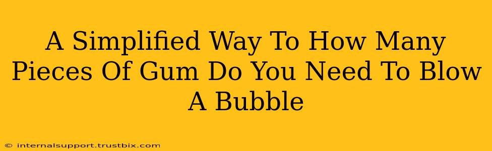 A Simplified Way To How Many Pieces Of Gum Do You Need To Blow A Bubble