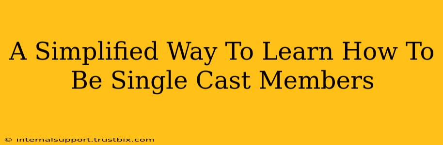 A Simplified Way To Learn How To Be Single Cast Members