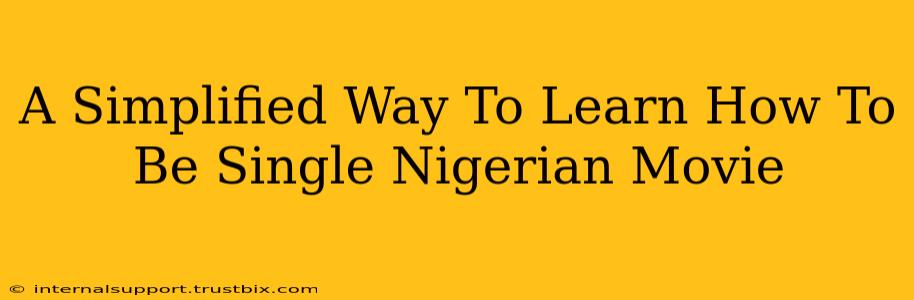 A Simplified Way To Learn How To Be Single Nigerian Movie