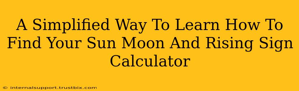 A Simplified Way To Learn How To Find Your Sun Moon And Rising Sign Calculator