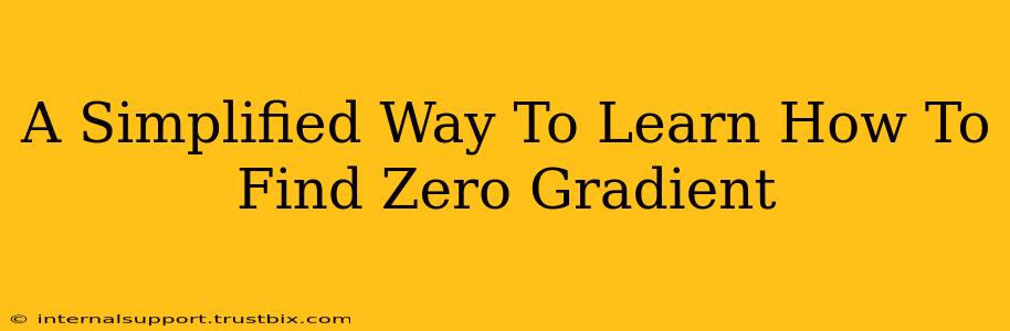 A Simplified Way To Learn How To Find Zero Gradient