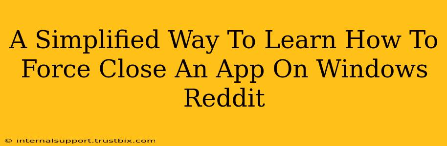 A Simplified Way To Learn How To Force Close An App On Windows Reddit