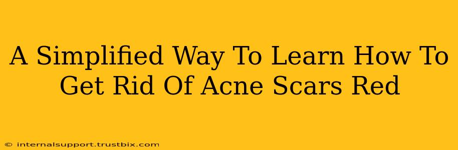 A Simplified Way To Learn How To Get Rid Of Acne Scars Red