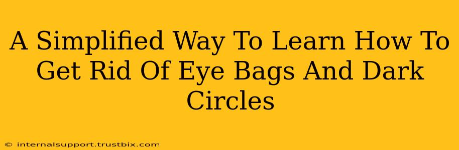 A Simplified Way To Learn How To Get Rid Of Eye Bags And Dark Circles