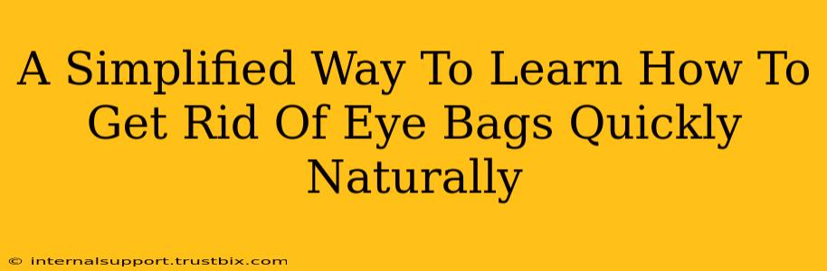 A Simplified Way To Learn How To Get Rid Of Eye Bags Quickly Naturally