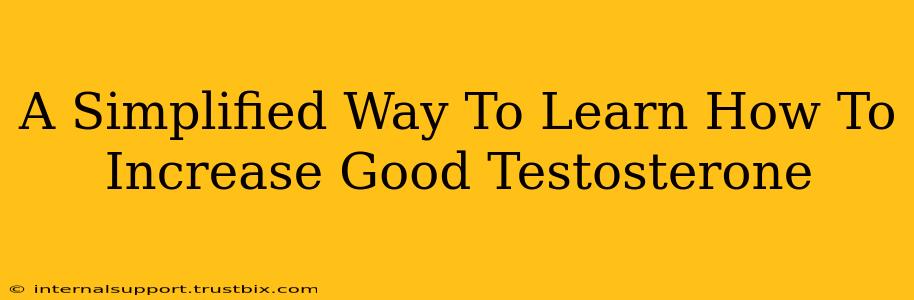 A Simplified Way To Learn How To Increase Good Testosterone