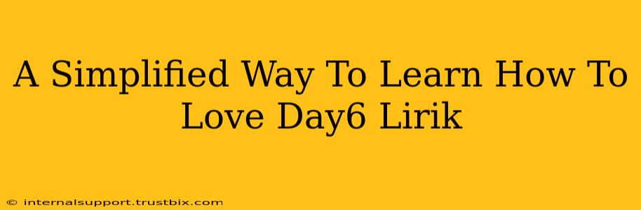 A Simplified Way To Learn How To Love Day6 Lirik