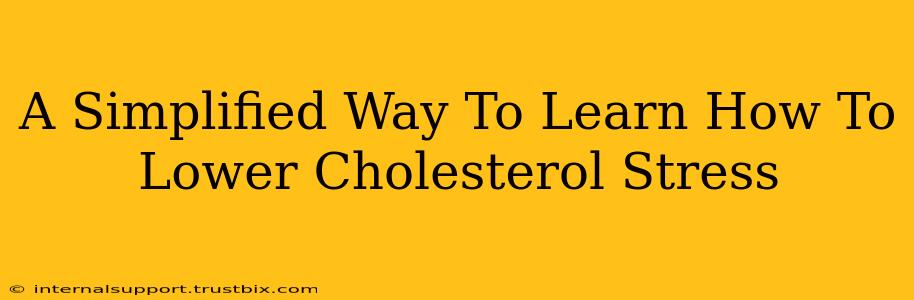 A Simplified Way To Learn How To Lower Cholesterol Stress