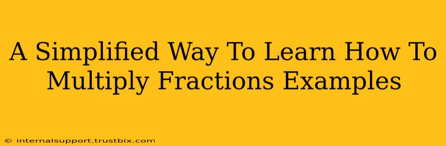 A Simplified Way To Learn How To Multiply Fractions Examples