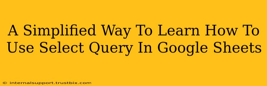 A Simplified Way To Learn How To Use Select Query In Google Sheets