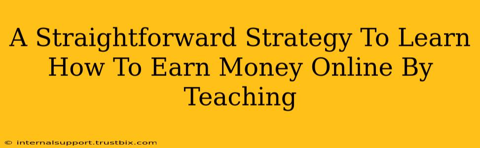 A Straightforward Strategy To Learn How To Earn Money Online By Teaching