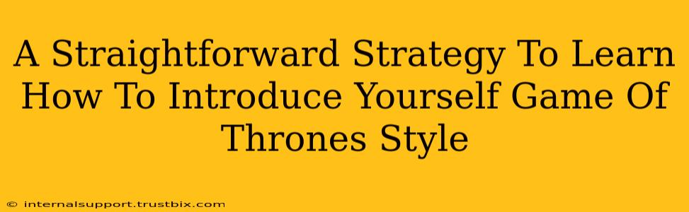 A Straightforward Strategy To Learn How To Introduce Yourself Game Of Thrones Style