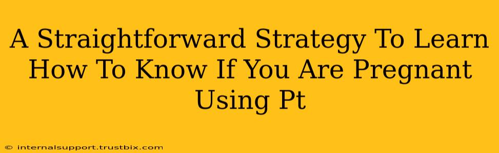 A Straightforward Strategy To Learn How To Know If You Are Pregnant Using Pt