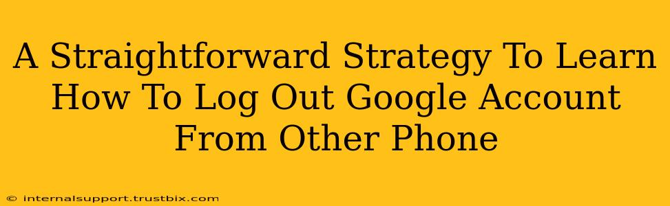 A Straightforward Strategy To Learn How To Log Out Google Account From Other Phone