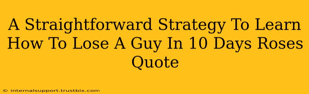 A Straightforward Strategy To Learn How To Lose A Guy In 10 Days Roses Quote