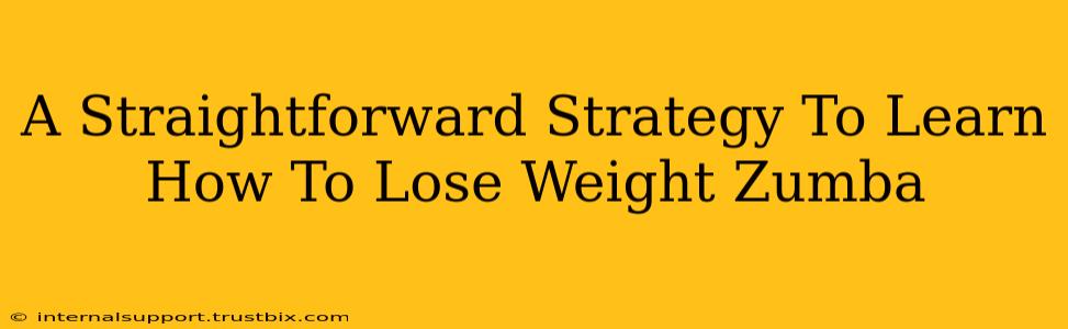 A Straightforward Strategy To Learn How To Lose Weight Zumba