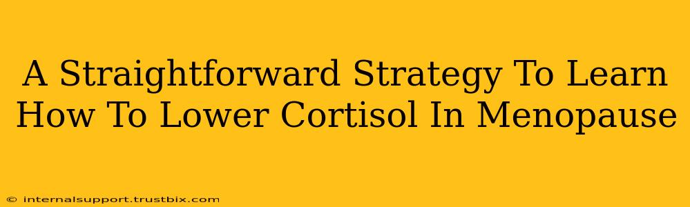 A Straightforward Strategy To Learn How To Lower Cortisol In Menopause