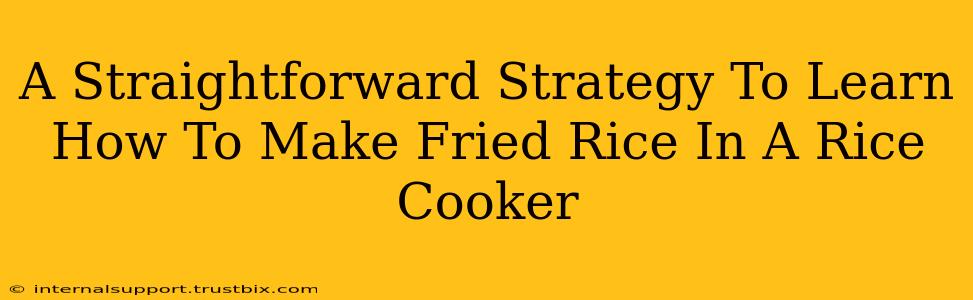 A Straightforward Strategy To Learn How To Make Fried Rice In A Rice Cooker