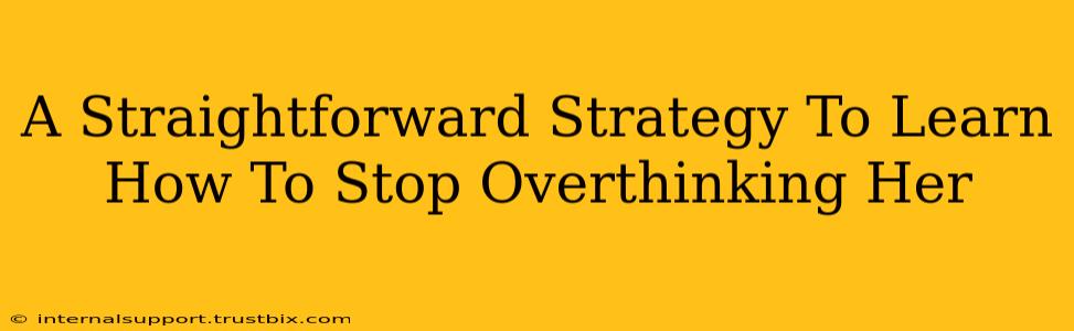 A Straightforward Strategy To Learn How To Stop Overthinking Her