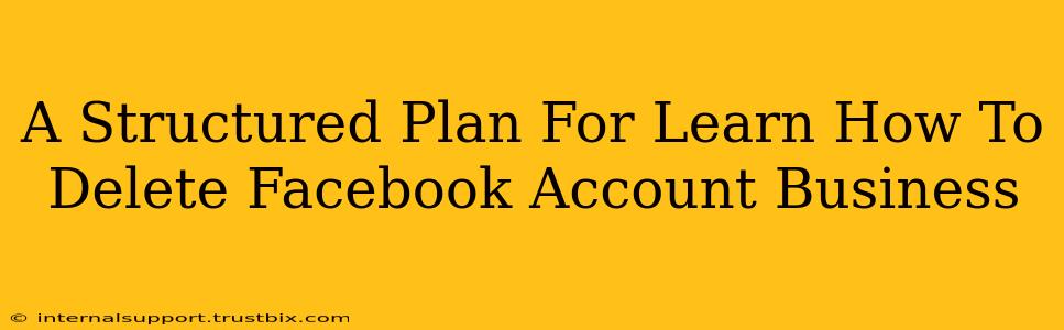 A Structured Plan For Learn How To Delete Facebook Account Business