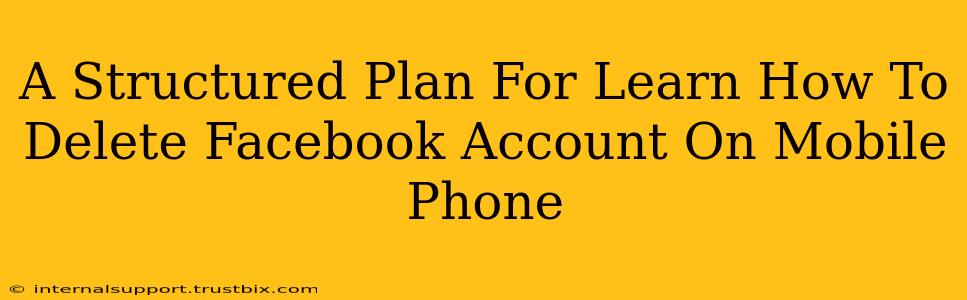 A Structured Plan For Learn How To Delete Facebook Account On Mobile Phone