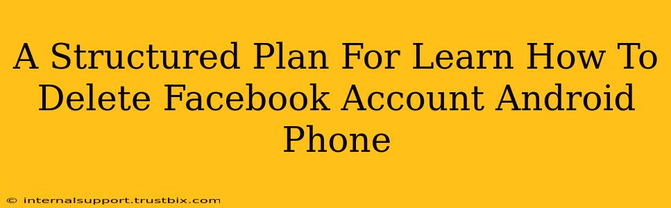 A Structured Plan For Learn How To Delete Facebook Account Android Phone