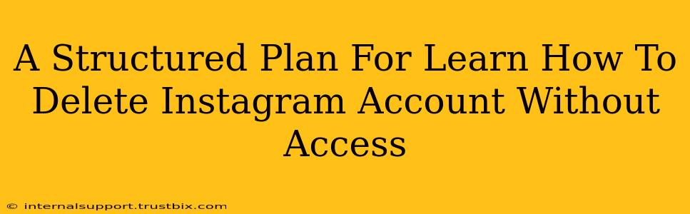 A Structured Plan For Learn How To Delete Instagram Account Without Access