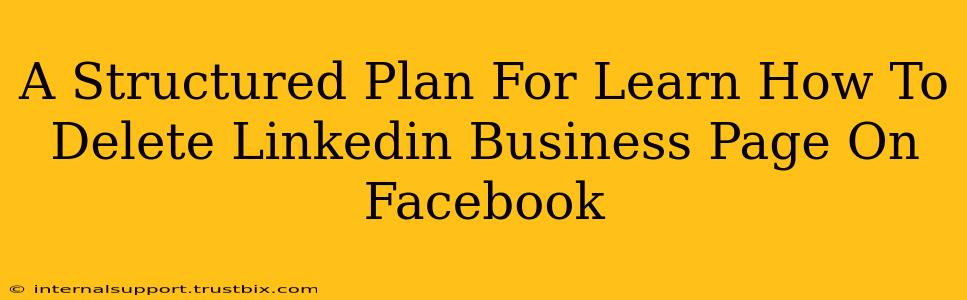 A Structured Plan For Learn How To Delete Linkedin Business Page On Facebook