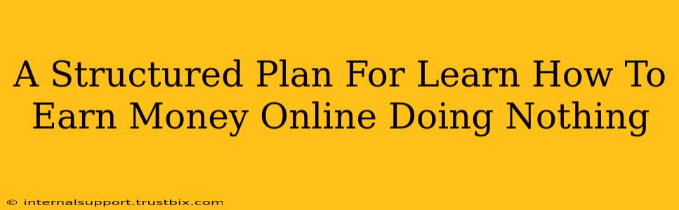 A Structured Plan For Learn How To Earn Money Online Doing Nothing