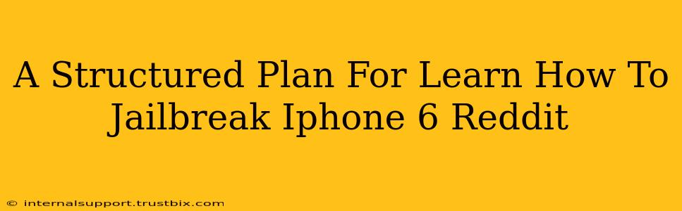 A Structured Plan For Learn How To Jailbreak Iphone 6 Reddit