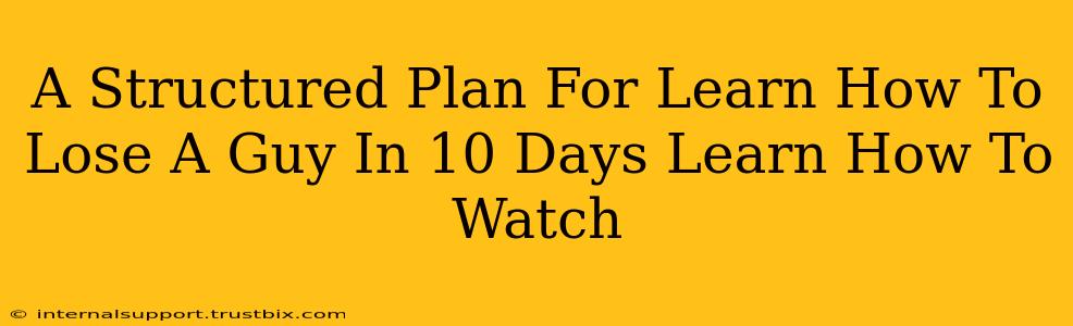 A Structured Plan For Learn How To Lose A Guy In 10 Days Learn How To Watch