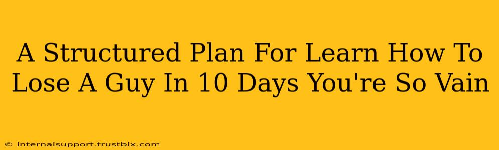 A Structured Plan For Learn How To Lose A Guy In 10 Days You're So Vain