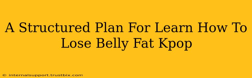 A Structured Plan For Learn How To Lose Belly Fat Kpop