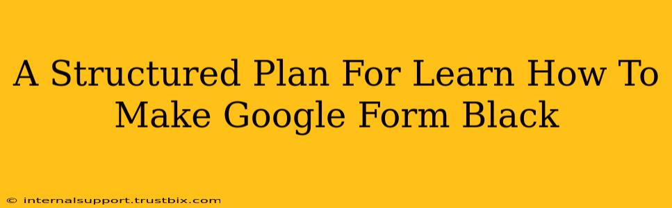 A Structured Plan For Learn How To Make Google Form Black