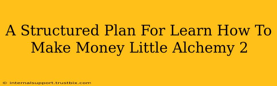 A Structured Plan For Learn How To Make Money Little Alchemy 2