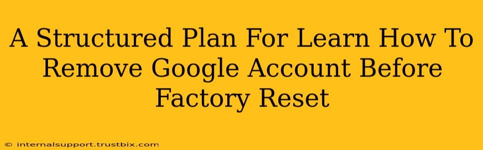 A Structured Plan For Learn How To Remove Google Account Before Factory Reset