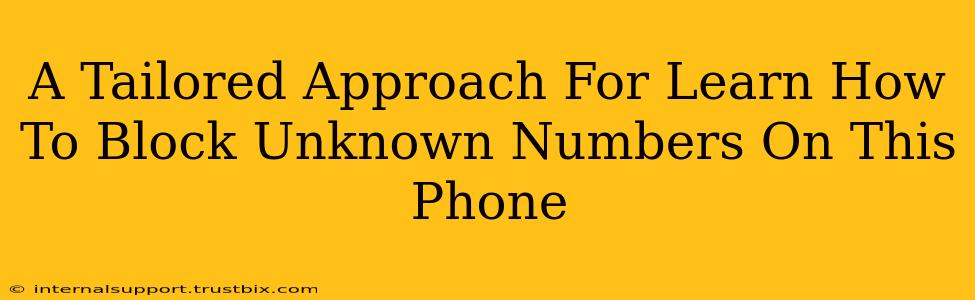 A Tailored Approach For Learn How To Block Unknown Numbers On This Phone