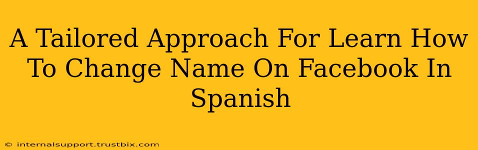 A Tailored Approach For Learn How To Change Name On Facebook In Spanish