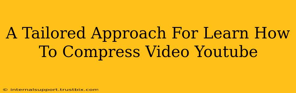 A Tailored Approach For Learn How To Compress Video Youtube