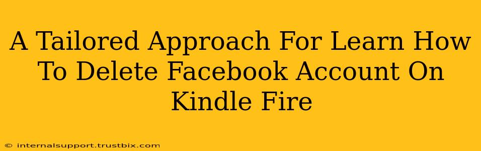 A Tailored Approach For Learn How To Delete Facebook Account On Kindle Fire