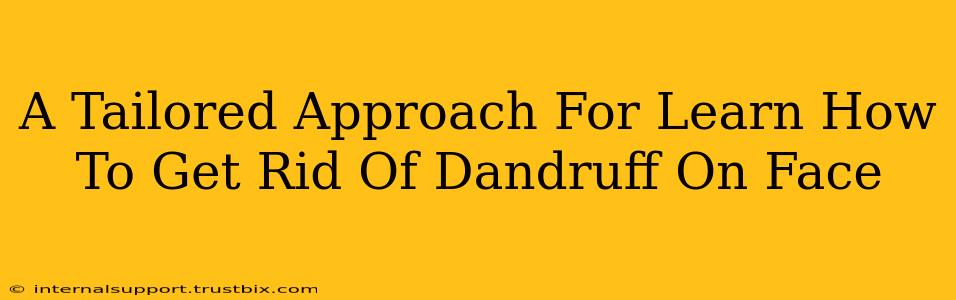 A Tailored Approach For Learn How To Get Rid Of Dandruff On Face