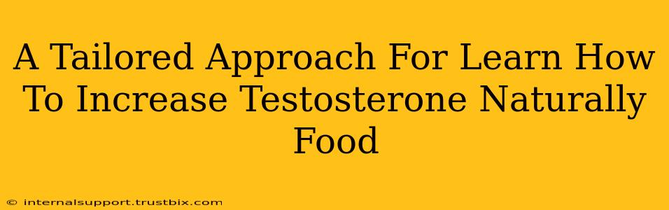 A Tailored Approach For Learn How To Increase Testosterone Naturally Food