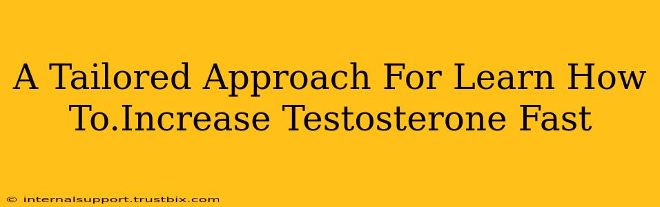 A Tailored Approach For Learn How To.Increase Testosterone Fast