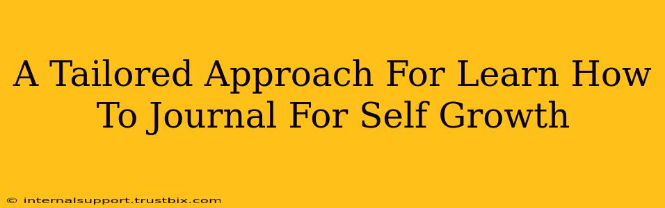 A Tailored Approach For Learn How To Journal For Self Growth