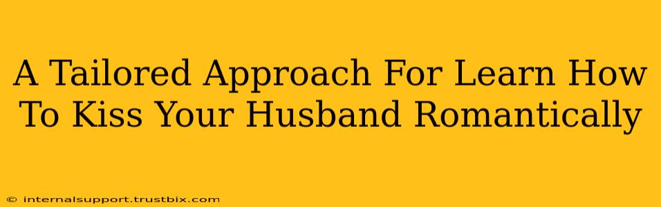 A Tailored Approach For Learn How To Kiss Your Husband Romantically