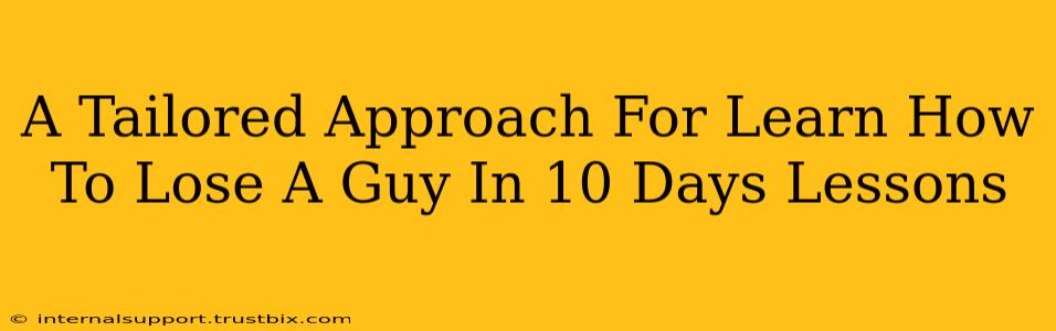 A Tailored Approach For Learn How To Lose A Guy In 10 Days Lessons