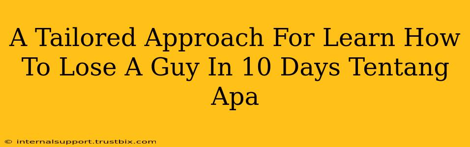 A Tailored Approach For Learn How To Lose A Guy In 10 Days Tentang Apa