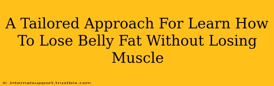 A Tailored Approach For Learn How To Lose Belly Fat Without Losing Muscle